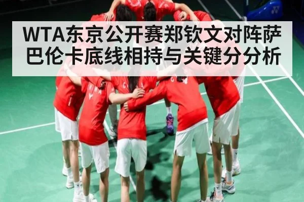 WTA东京公开赛郑钦文对阵萨巴伦卡底线相持与关键分分析 - kaiyun